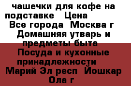 чашечки для кофе на подставке › Цена ­ 1 000 - Все города, Москва г. Домашняя утварь и предметы быта » Посуда и кухонные принадлежности   . Марий Эл респ.,Йошкар-Ола г.